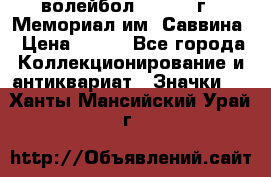 15.1) волейбол :  1982 г - Мемориал им. Саввина › Цена ­ 399 - Все города Коллекционирование и антиквариат » Значки   . Ханты-Мансийский,Урай г.